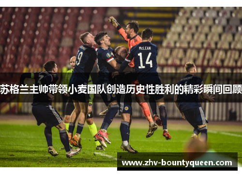 苏格兰主帅带领小麦国队创造历史性胜利的精彩瞬间回顾