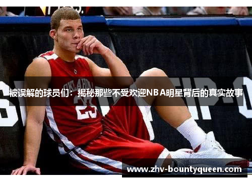 被误解的球员们：揭秘那些不受欢迎NBA明星背后的真实故事