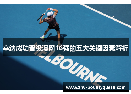 辛纳成功晋级澳网16强的五大关键因素解析