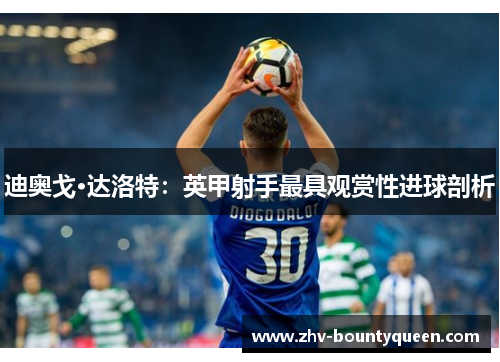 迪奥戈·达洛特：英甲射手最具观赏性进球剖析