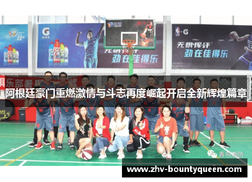 阿根廷豪门重燃激情与斗志再度崛起开启全新辉煌篇章