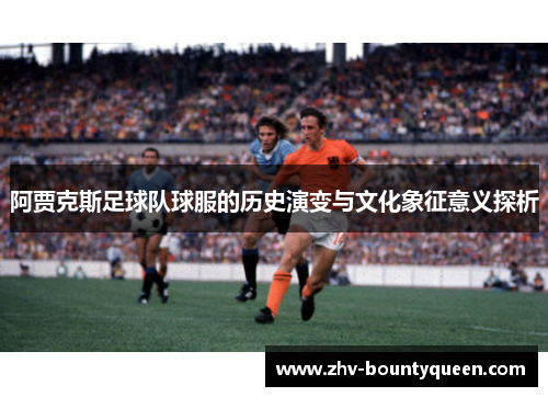 阿贾克斯足球队球服的历史演变与文化象征意义探析