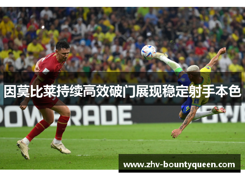 因莫比莱持续高效破门展现稳定射手本色