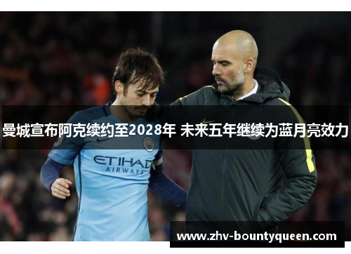 曼城宣布阿克续约至2028年 未来五年继续为蓝月亮效力