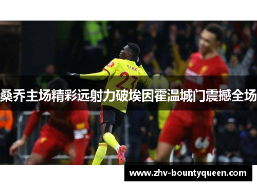 桑乔主场精彩远射力破埃因霍温城门震撼全场