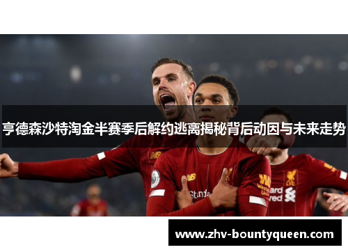 亨德森沙特淘金半赛季后解约逃离揭秘背后动因与未来走势