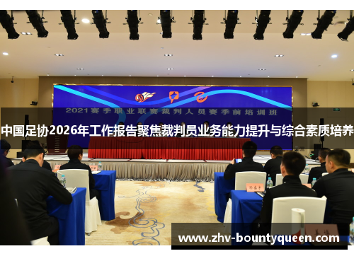 中国足协2026年工作报告聚焦裁判员业务能力提升与综合素质培养
