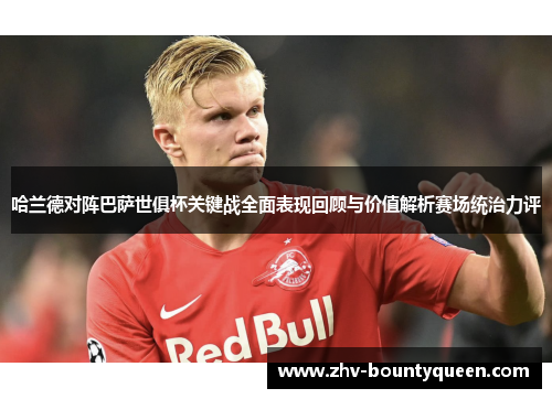 哈兰德对阵巴萨世俱杯关键战全面表现回顾与价值解析赛场统治力评